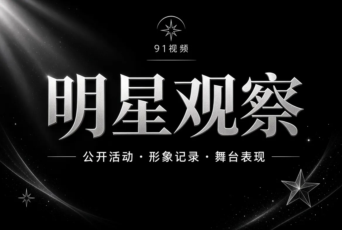 91视频明星公开动态内容视觉